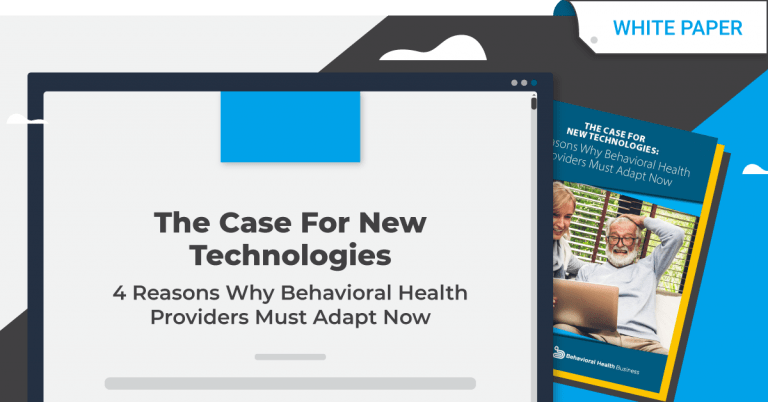 THE CASE FOR NEW TECHNOLOGIES: 4 Reasons Why Behavioral Health Providers Must Adapt
