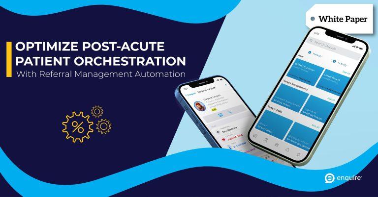 Optimize Post-Acute Patient Orchestration With Referral Management Automation